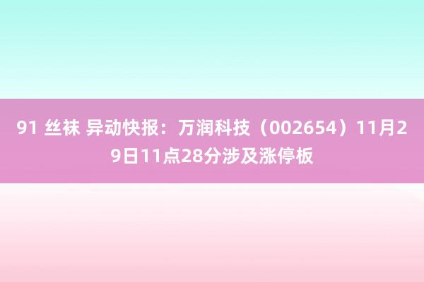 91 丝袜 异动快报：万润科技（002654）11月29日11点28分涉及涨停板